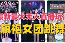 抖音最新最火旗袍女团跳舞无人直播玩法（含开播视频教程+软件+互动视频素材）