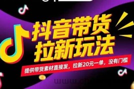 （15207期）抖音带货拉新玩法，提供带货素材直接发，拉新20元一单，没有门槛