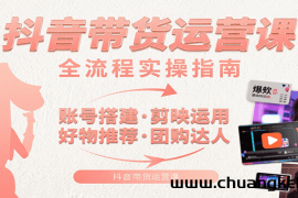抖音带货运营课：含账号搭建、剪映运用、好物推荐、团购达人等内容，教你玩转抖音