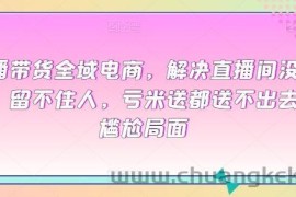 直播带货全域电商，解决直播间没流量，留不住人，亏米送都送不出去的尴尬局面