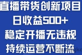 淘宝无人直播带货创新项目：日收益500+  稳定开播无违规  持续运营不断流【揭秘】