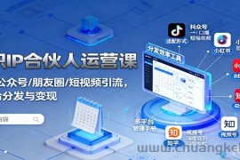 知识IP合伙人运营课：微信/公众号/朋友圈/短视频引流，多平台分发与变现