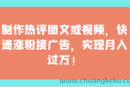 制作热评图文或视频，快速涨粉接广告，实现月入过万！