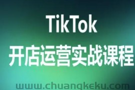 TikTok开店运营实战课程，TK跨境电商实操全流程