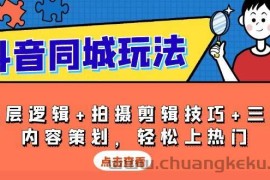 （13787期）抖音 同城玩法，底层逻辑+拍摄剪辑技巧+三大内容策划，轻松上热门