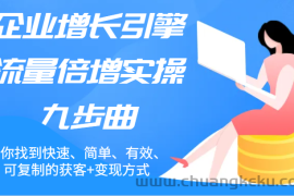 企业增长引擎流量倍增实操九步曲，帮你找到快速、简单、有效、可复制的获客+变现方式