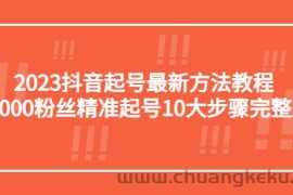 （5459期）2023抖音起号最新方法教程：10000粉丝精准起号10大步骤完整版