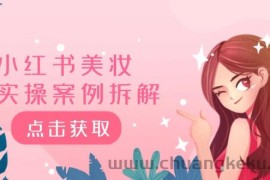 （12041期）小红书美妆实操案例拆解，深度解读小红书40万粉  8000赞180粉，为什么?