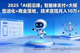 （16459期）2025「AI前沿课」智能体支付+大模型进化+商业落地，技术变现月入10万+
