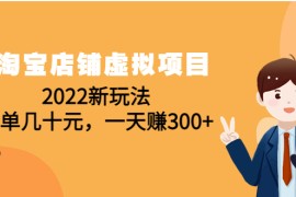 （4400期）淘宝店铺虚拟项目：2022新玩法，一单几十元，一天赚300+（59节课）