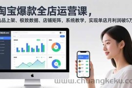 （16928期）淘宝爆款全店运营课2.0，选品上架、极致数据、店铺矩阵，系统教学，实现单店月利润破5万+