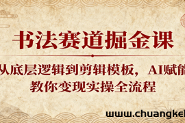 书法赛道掘金课：从底层逻辑到剪辑模板，AI赋能，教你变现实操全流程