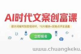 （15286期）AI时代文案创富课，提示词编写到变现闭环，10大模块+实操点评全涵盖