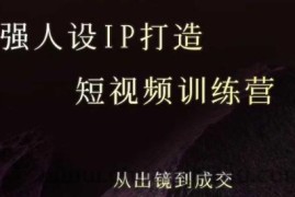 强人设ip打造课，8月​最新5天短视频ip训练营，从出镜到成交