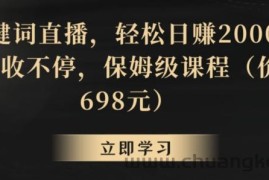 靠关键词直播，轻松日赚2000+，礼物收不停，保姆级课程（价值698元）【揭秘】