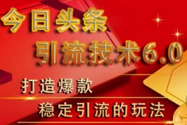 狼叔今日头条引流技术6.0，打造爆款稳定引流的玩法