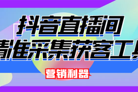 （2663期）外面卖200的【获客神器】抖音直播间采集【永久版脚本+操作教程】