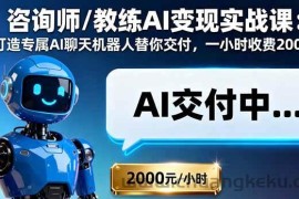 （16233期）咨询师/教练AI变现实战课：打造专属AI聊天机器人替你交付，一小时收费2000