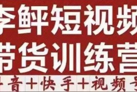 李鲆·短视频带货训练营（第12期），低投入、低风险、比较容易上手，收益巨大