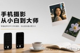 手机摄影从小白到大师，零基础带你学习手机摄影，拍出朋友圈点赞大片