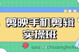 （13264期）剪映手机剪辑实战班，从入门到精通，抖音爆款视频制作秘籍分段讲解