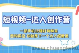 （5634期）短视频-达人创作营 一部手机玩赚好物种草 团购探店 你就是下一个达人超新星