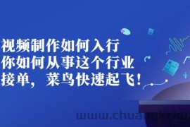 （2821期）视频制作如何入行，教你如何从事这个行业以及如何接单，菜鸟快速起飞！