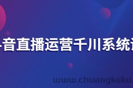 （2694期）抖音直播运营千川系统课：直播运营规划、起号、主播培养、千川投放等