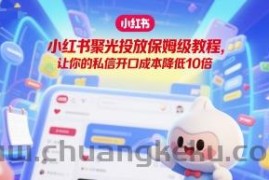 小红书聚光投放保姆级教程，让你的私信开口成本降低10倍