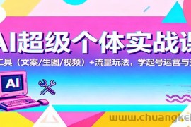 AI超级个体实战课：AI 工具（文案/生图/视频）+ 流量玩法，学起号运营与变现
