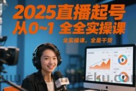 2025直播起号从0~1全实操课，全是干货
