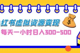 （6887期）0成本副业项目，每天一小时日入300-500，小红书虚拟资源变现（教程+素材）