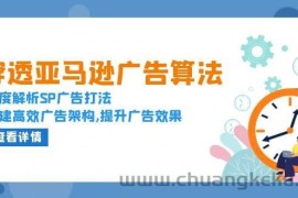 （13680期）穿透亚马逊广告算法，深度解析SP广告打法，搭建高效广告架构,提升广告效果