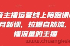 抖音主播运营线上陪跑课09-10月新课，拉爆自然流，做懂流量的主播