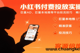 小红书付费投放实操课：巨量AD、巨量本地推等平台投流技巧精准获客