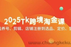 （14638期）2025Tk跨境淘金课：涵盖养号、剪辑、店铺注册到选品、定价、营销等