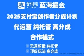 （14549期）2025支付宝创作者分成计划代运营，纯托管，高分成，合作模式！