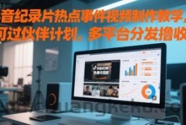 抖音纪录片热点事件视频制作教学，可过伙伴计划，多平台分发撸收益