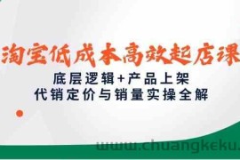 淘宝低成本高效起店课，底层逻辑+产品上架，代销定价与销量实操全解