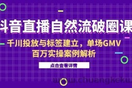（15136期）抖音直播自然流破圈课-6月，千川投放与标签建立，单场GMV百万实操案例解析