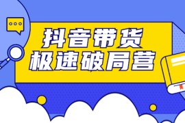 （2328期）抖音带货极速破局营：掌握抖音电商正确的经营逻辑，快速爆流变现