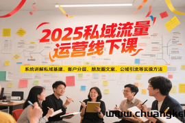 2025私域流量运营线下课，系统讲解私域基建/客户分层/朋友圈文案/公域引流等实操方法
