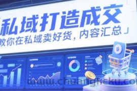 私域打造成交，教你在私域卖好货，内容汇总