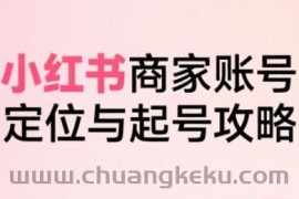 小红书电商全链路实战从定位到爆单，系统拆解小红书商家起号全流程（更新）