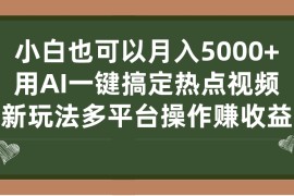 （7084期）小白也可以月入5000+， 用AI一键搞定热点视频， 新玩法多平台操作赚收益