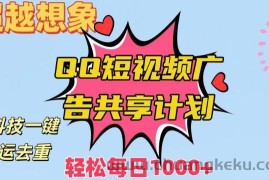 超越想象！黑科技一键搬运去重QQ短视频广告共享计划，每日收入轻松1000+【揭秘】