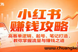 小红书赚钱攻略：高客单逻辑、起号、笔记打造、教你掌握流量与赚钱之道