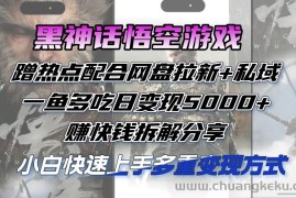 （12271期）黑神话悟空游戏蹭热点配合网盘拉新+私域，一鱼多吃日变现5000+赚快钱拆…