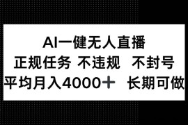 （14780期）AI一键无人直播，正规任务 不违规 不封号，平均月入4000+ 长期可做