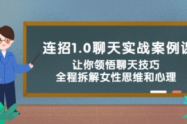 （2327期）连招1.0聊天实战案例课：让你领悟聊天技巧，全程拆解女性思维和心理！